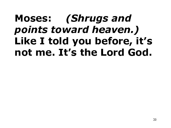 Moses: (Shrugs and points toward heaven. ) Like I told you before, it’s not