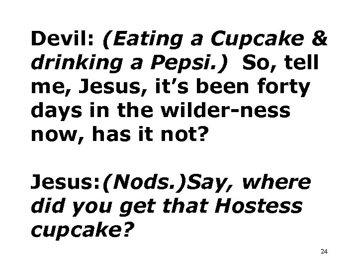 Devil: (Eating a Cupcake & drinking a Pepsi. ) So, tell me, Jesus, it’s