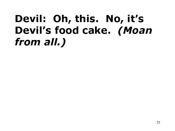 Devil: Oh, this. No, it’s Devil’s food cake. (Moan from all. ) 25 
