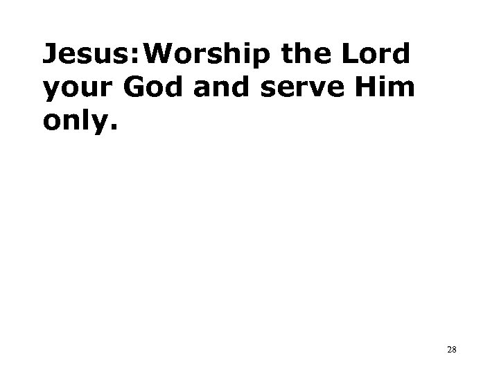 Jesus: Worship the Lord your God and serve Him only. 28 