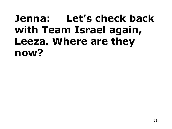 Jenna: Let’s check back with Team Israel again, Leeza. Where are they now? 31