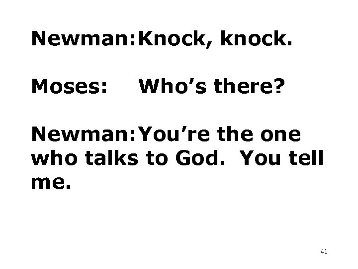 Newman: Knock, knock. Moses: Who’s there? Newman: You’re the one who talks to God.