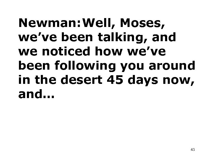 Newman: Well, Moses, we’ve been talking, and we noticed how we’ve been following you
