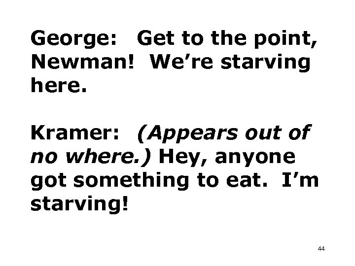 George: Get to the point, Newman! We’re starving here. Kramer: (Appears out of no
