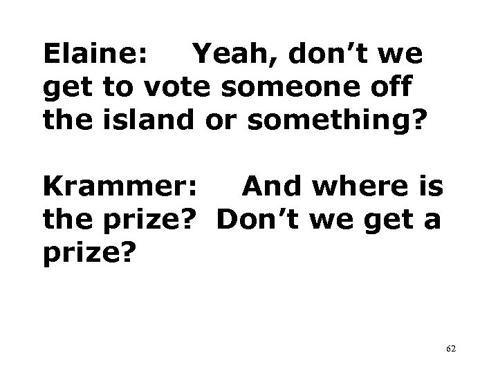 Elaine: Yeah, don’t we get to vote someone off the island or something? Krammer: