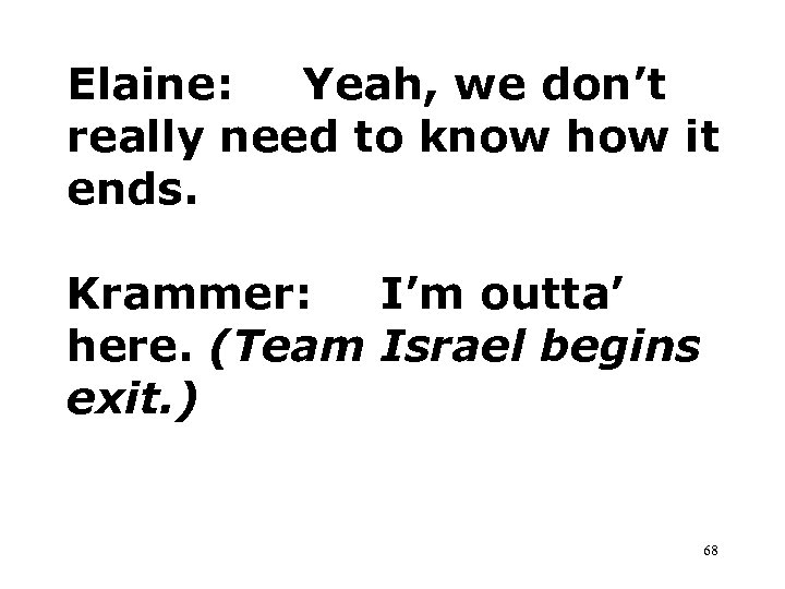 Elaine: Yeah, we don’t really need to know how it ends. Krammer: I’m outta’