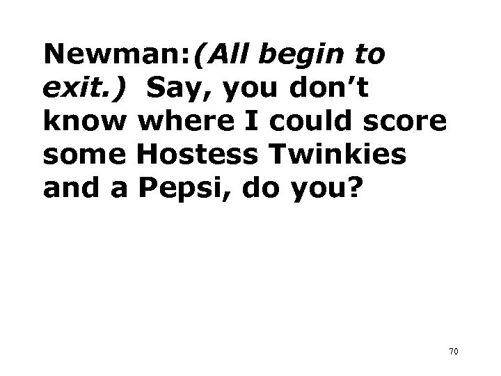 Newman: (All begin to exit. ) Say, you don’t know where I could score
