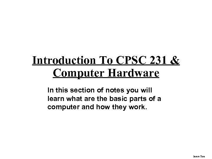 Introduction To CPSC 231 & Computer Hardware In this section of notes you will