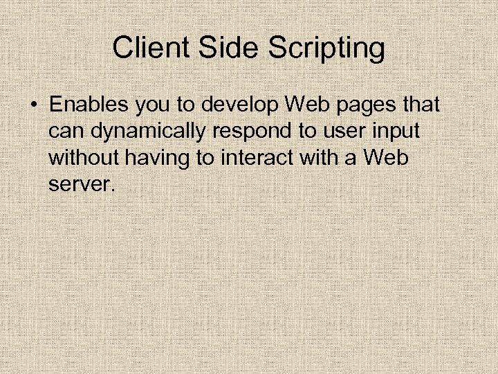 Client Side Scripting • Enables you to develop Web pages that can dynamically respond