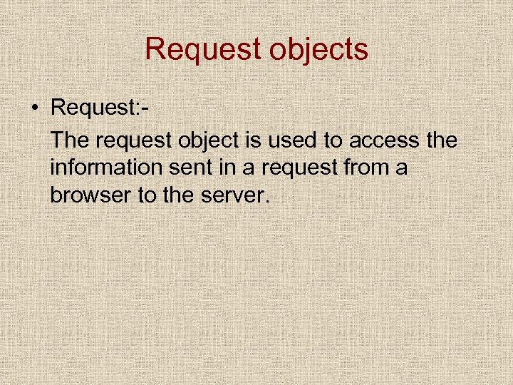 Request objects • Request: The request object is used to access the information sent