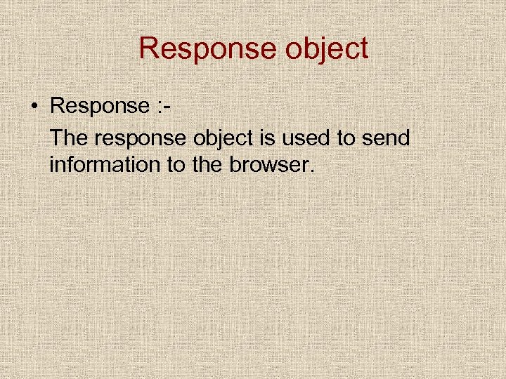 Response object • Response : The response object is used to send information to