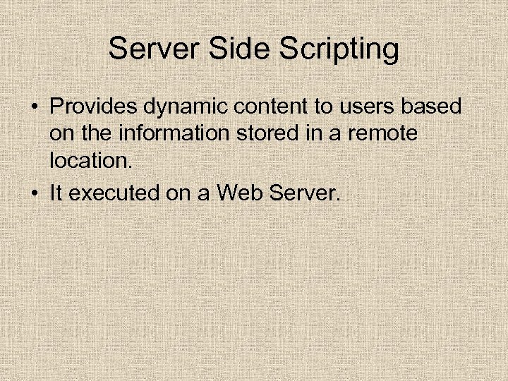 Server Side Scripting • Provides dynamic content to users based on the information stored