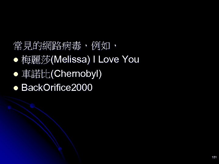 常見的網路病毒，例如， l 梅麗莎(Melissa) I Love You l 車諾比(Chernobyl) l Back. Orifice 2000 151 