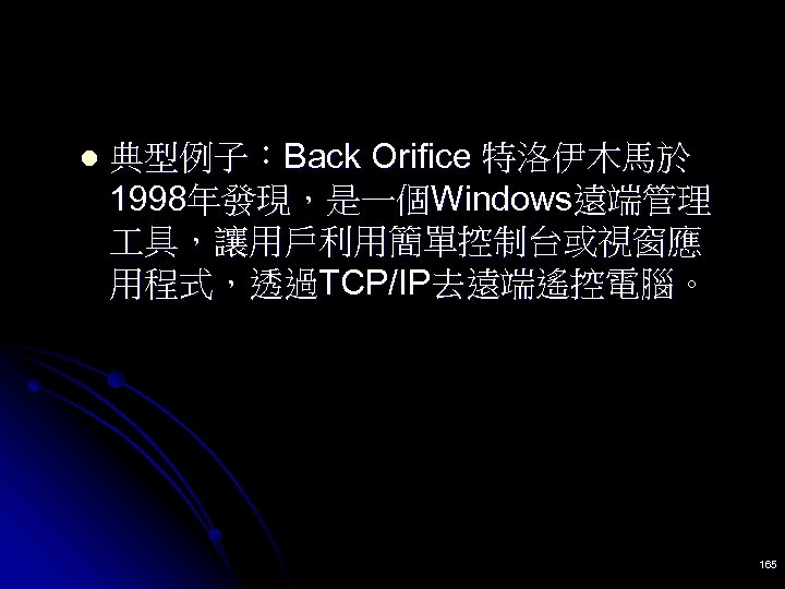 l 典型例子：Back Orifice 特洛伊木馬於 1998年發現，是一個Windows遠端管理 具，讓用戶利用簡單控制台或視窗應 用程式，透過TCP/IP去遠端遙控電腦。 165 