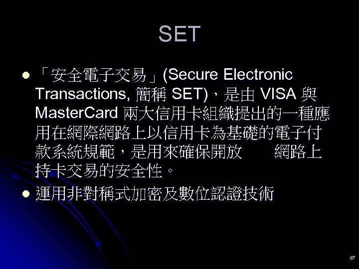 SET 「安全電子交易」(Secure Electronic Transactions, 簡稱 SET)，是由 VISA 與 Master. Card 兩大信用卡組織提出的一種應 用在網際網路上以信用卡為基礎的電子付 款系統規範，是用來確保開放　　網路上 持卡交易的安全性。