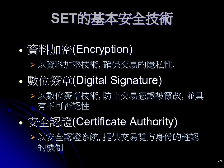 SET的基本安全技術 · 資料加密(Encryption) Ø 以資料加密技術, 確保交易的隱私性. · 數位簽章(Digital Signature) Ø 以數位簽章技術, 防止交易憑證被竄改, 並具 有不可否認性