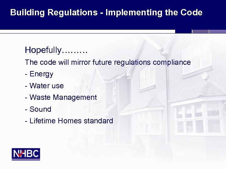 Building Regulations - Implementing the Code Hopefully……… The code will mirror future regulations compliance