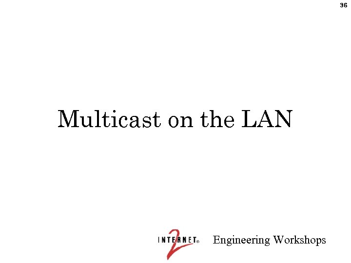 36 Multicast on the LAN Engineering Workshops 