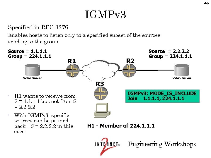 46 IGMPv 3 Specified in RFC 3376 Enables hosts to listen only to a