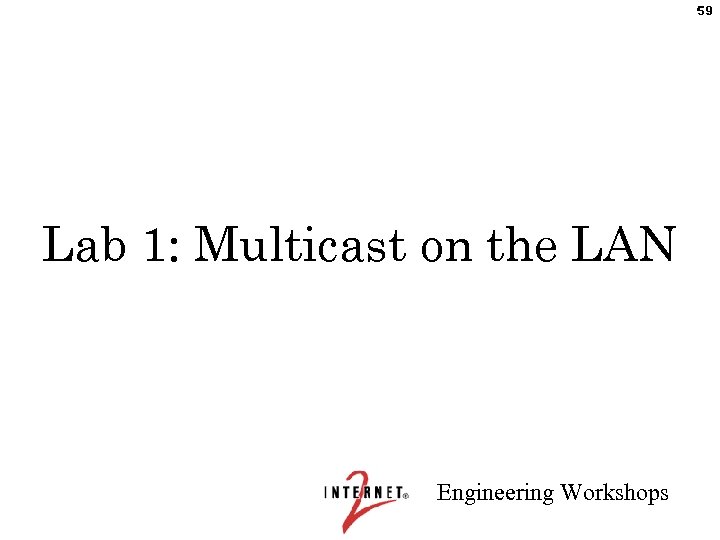 59 Lab 1: Multicast on the LAN Engineering Workshops 