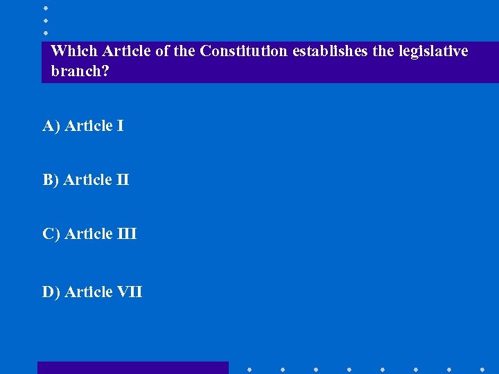 Which Article of the Constitution establishes the legislative branch? A) Article I B) Article