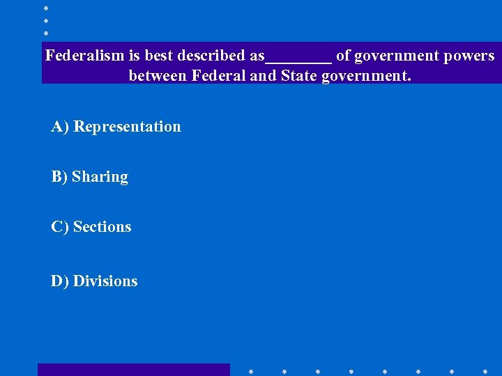 Federalism is best described as____ of government powers between Federal and State government. A)