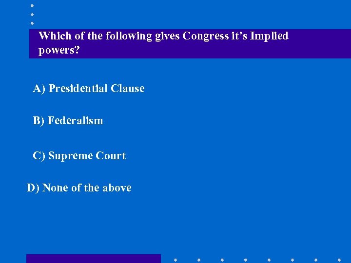 Which of the following gives Congress it’s Implied powers? A) Presidential Clause B) Federalism