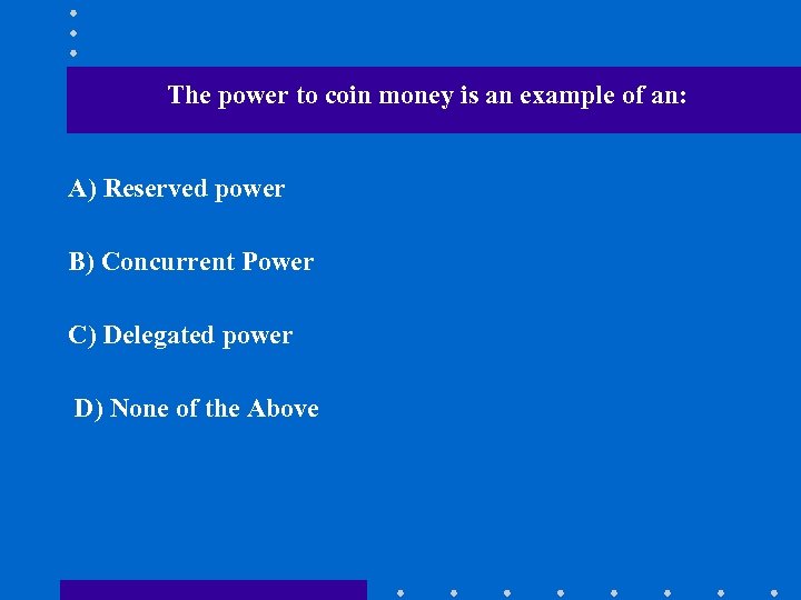 The power to coin money is an example of an: A) Reserved power B)