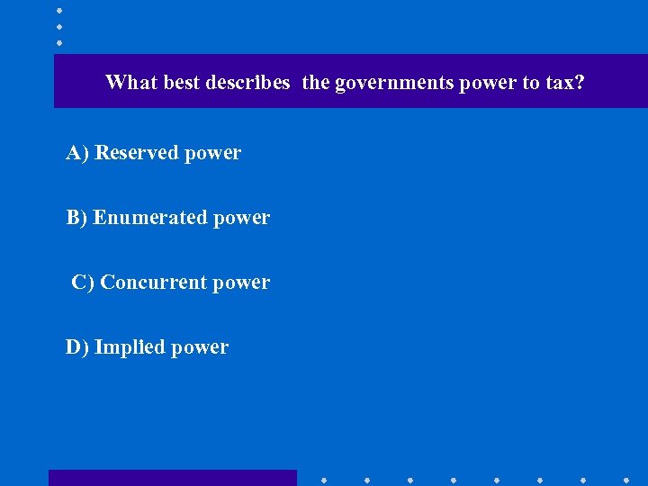 What best describes the governments power to tax? A) Reserved power B) Enumerated power