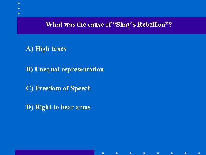 What was the cause of “Shay’s Rebellion”? A) High taxes B) Unequal representation C)