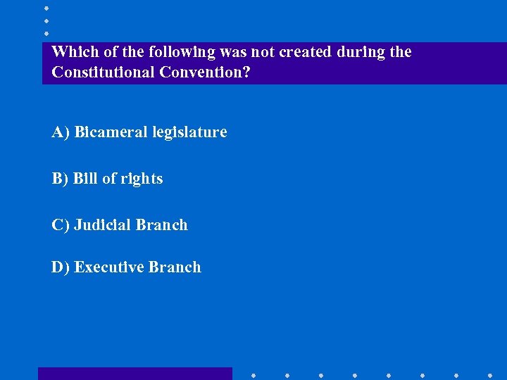 Which of the following was not created during the Constitutional Convention? A) Bicameral legislature