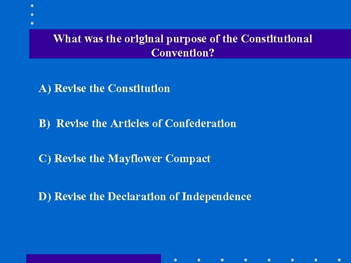 What was the original purpose of the Constitutional Convention? A) Revise the Constitution B)