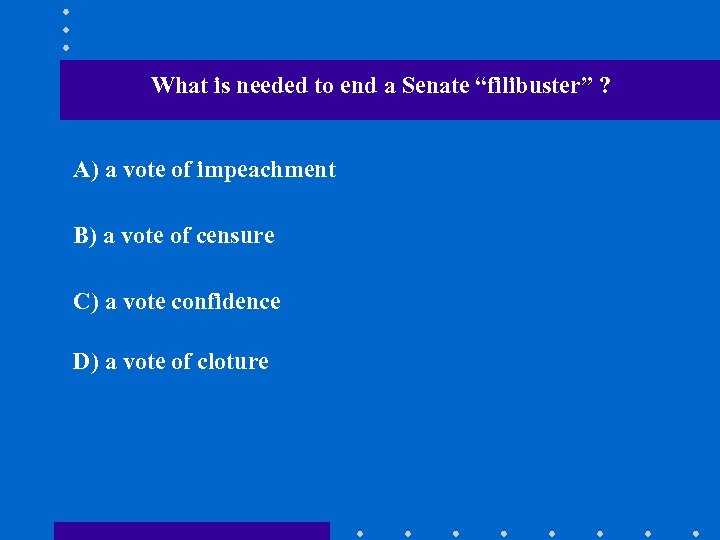 What is needed to end a Senate “filibuster” ? A) a vote of impeachment
