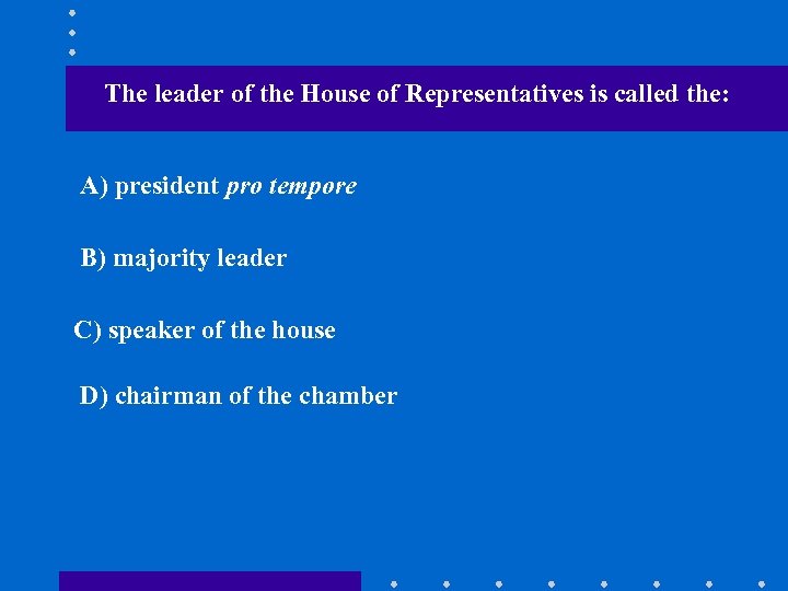 The leader of the House of Representatives is called the: A) president pro tempore