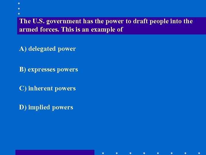 The U. S. government has the power to draft people into the armed forces.