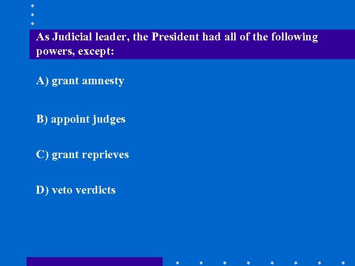 As Judicial leader, the President had all of the following powers, except: A) grant