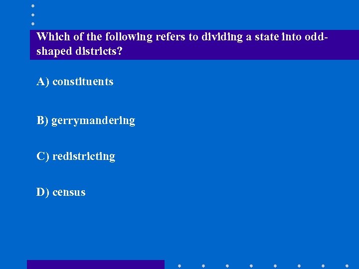 Which of the following refers to dividing a state into oddshaped districts? A) constituents
