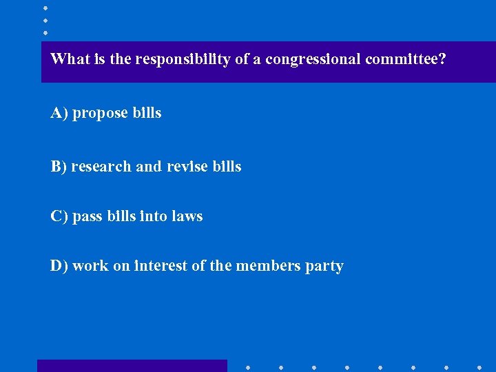 What is the responsibility of a congressional committee? A) propose bills B) research and