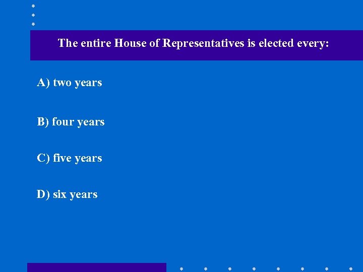 The entire House of Representatives is elected every: A) two years B) four years