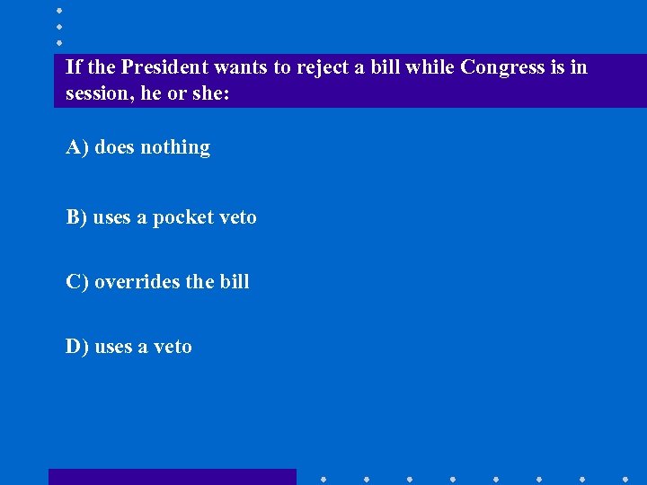 If the President wants to reject a bill while Congress is in session, he