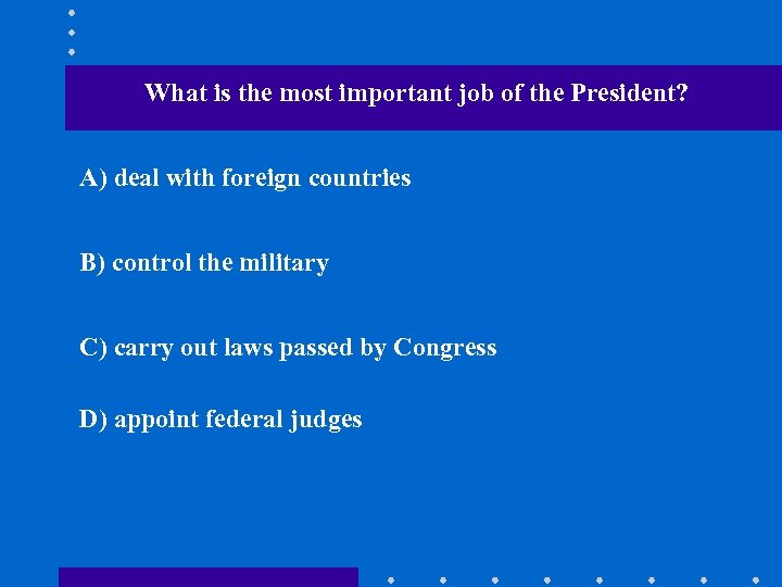 What is the most important job of the President? A) deal with foreign countries