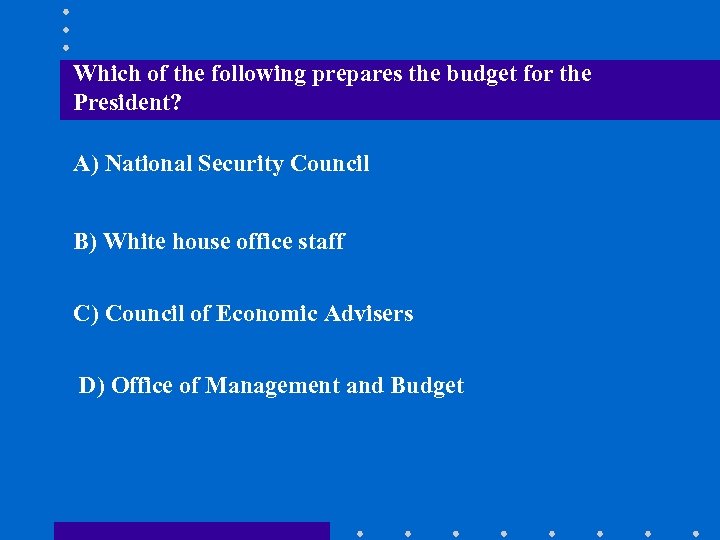 Which of the following prepares the budget for the President? A) National Security Council