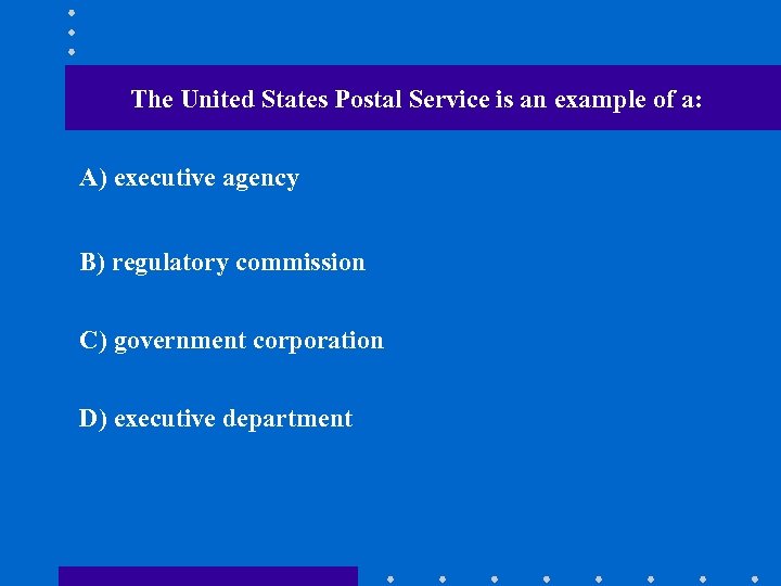 The United States Postal Service is an example of a: A) executive agency B)