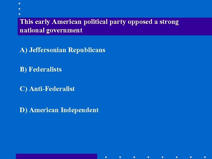This early American political party opposed a strong national government A) Jeffersonian Republicans B)