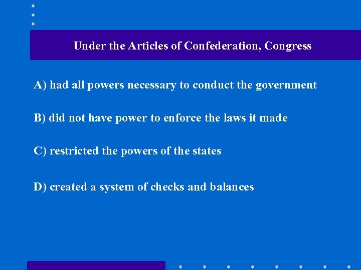 Under the Articles of Confederation, Congress A) had all powers necessary to conduct the