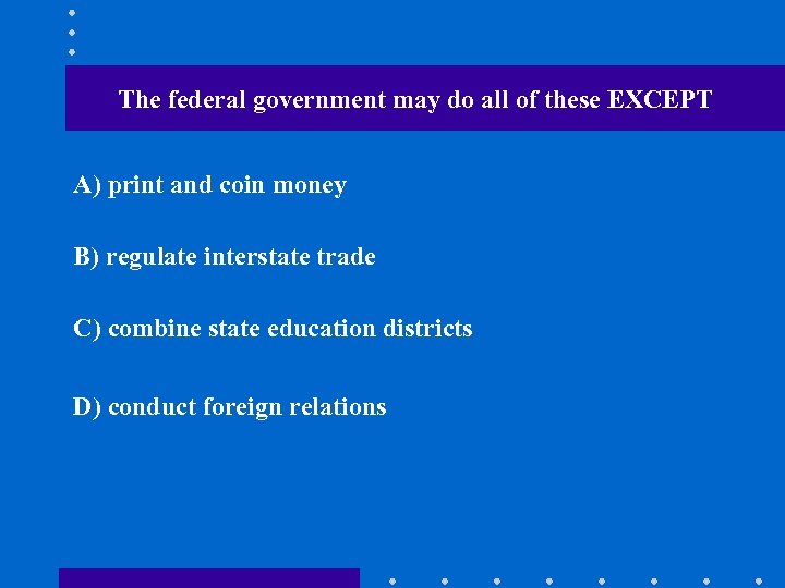 The federal government may do all of these EXCEPT A) print and coin money