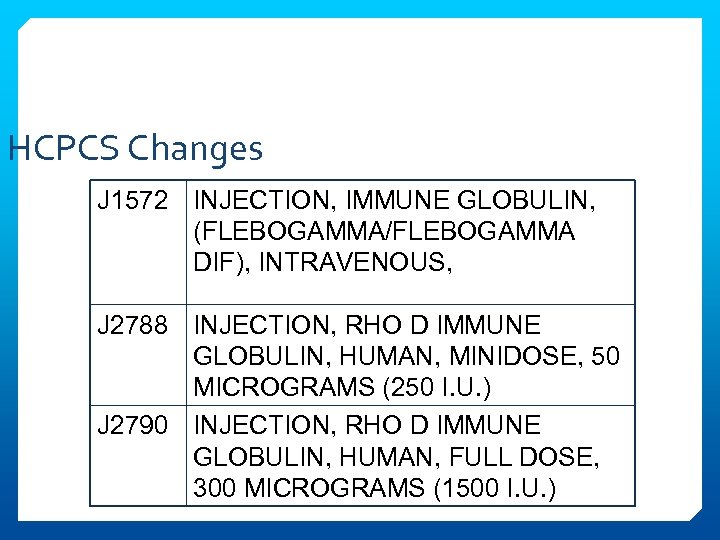 HCPCS Changes J 1572 INJECTION, IMMUNE GLOBULIN, (FLEBOGAMMA/FLEBOGAMMA DIF), INTRAVENOUS, J 2788 INJECTION, RHO