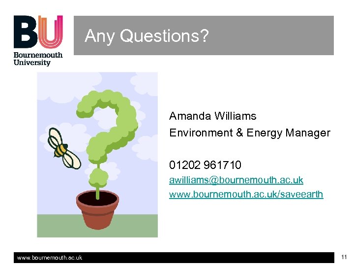 Any Questions? Amanda Williams Environment & Energy Manager 01202 961710 awilliams@bournemouth. ac. uk www.