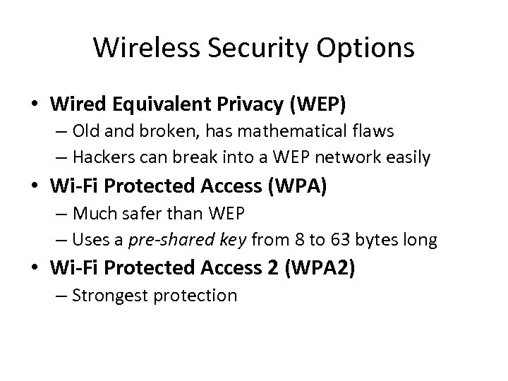 Wireless Security Options • Wired Equivalent Privacy (WEP) – Old and broken, has mathematical