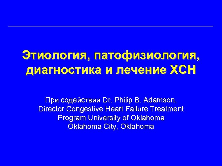 Этиология, патофизиология, диагностика и лечение ХСН При содействии Dr. Philip B. Adamson, Director Congestive